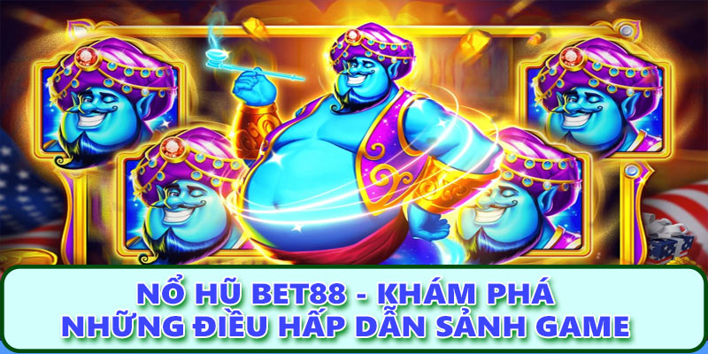 Nổ hũ Bet88 - Khám phá những điều hấp dẫn sảnh game