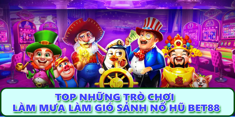 Top những trò chơi làm mưa làm gió sảnh nổ hũ Bet88