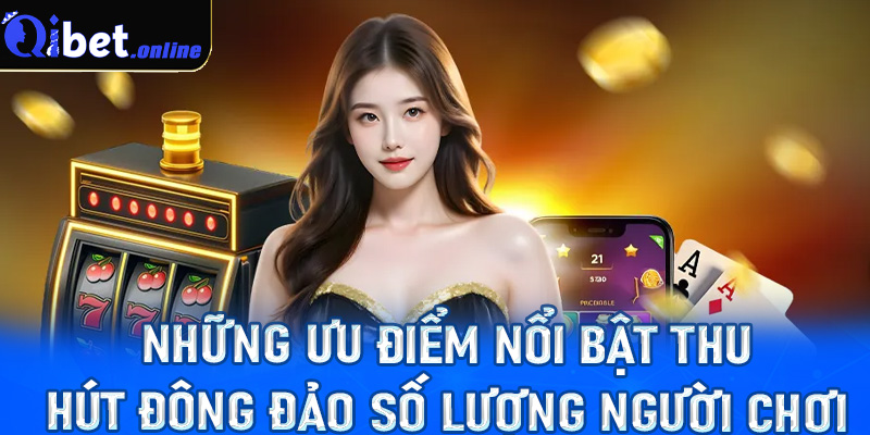 Những ưu điểm nổi bật thu hút đông đảo số lượng người chơi 