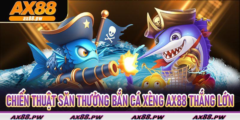 Chiến thuật săn thưởng Bắn Cá Xèng Ax88 thắng lớn