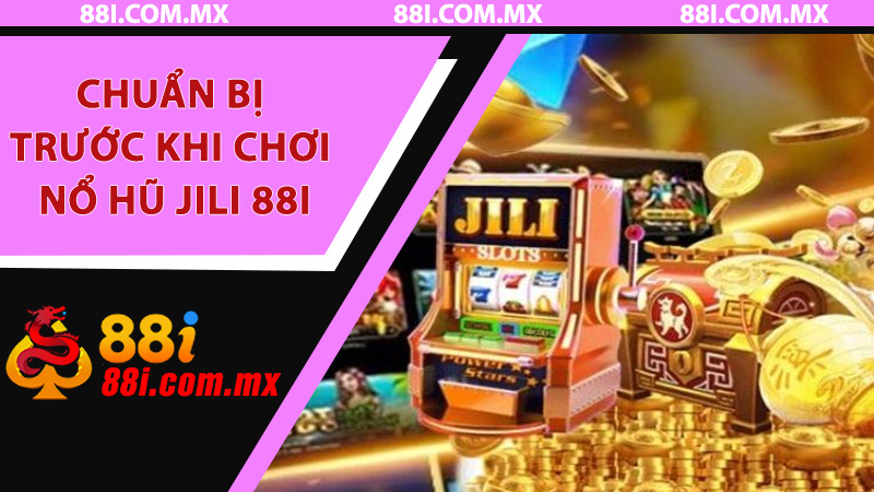 Chuẩn bị trước khi chơi Nổ Hũ Jili 88i