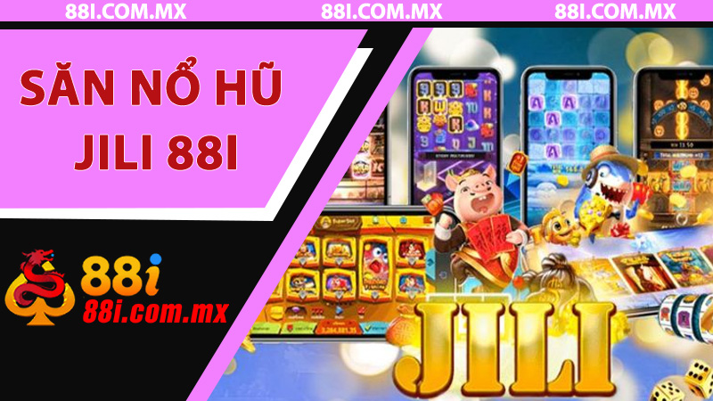 Hướng Dẫn Săn Nổ Hũ Jili 88i: Từng Bước Nhận Biết, Vào Bàn Và Trúng Hũ Lớn