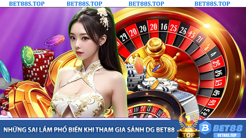 Những sai lầm phổ biến khi tham gia Sảnh DG Bet88